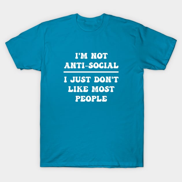 I'M NOT ANTI-SOCIAL I JUST DON'T LIKE MOST PEOPLE T-Shirt by Roly Poly Roundabout